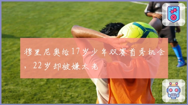 穆里尼奥给17岁少年双赛首秀机会，22岁却被嫌太老