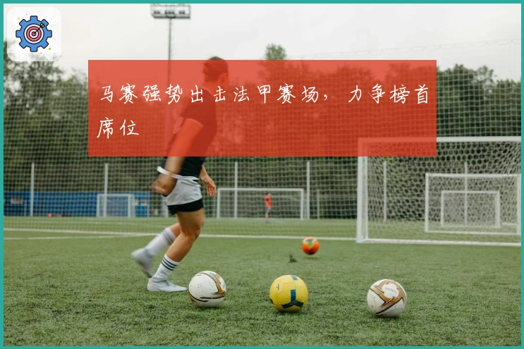 马赛强势出击法甲赛场,力争榜首席位