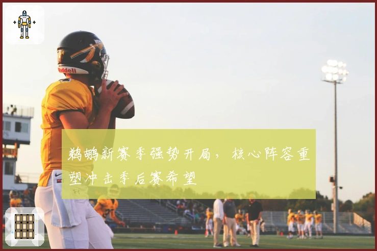 鹈鹕新赛季强势开局，核心阵容重塑冲击季后赛希望