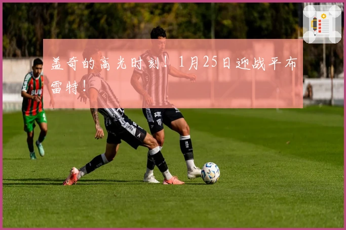 盖奇的高光时刻！1月25日迎战平布雷特！