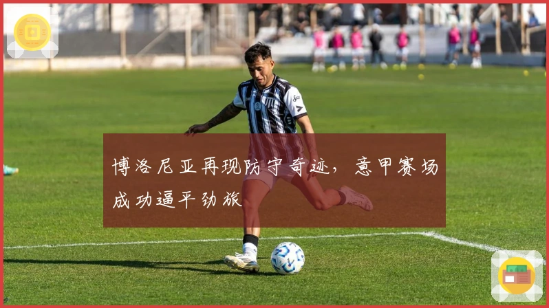 博洛尼亚再现防守奇迹，意甲赛场成功逼平劲旅