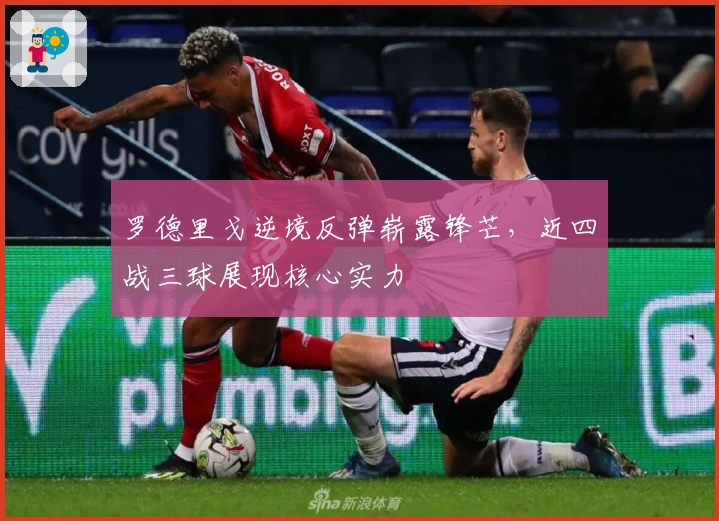 罗德里戈逆境反弹崭露锋芒，近四战三球展现核心实力