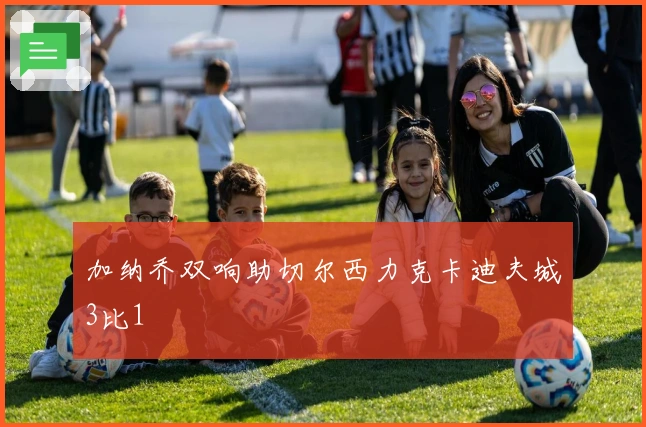 加纳乔双响助切尔西力克卡迪夫城3比1