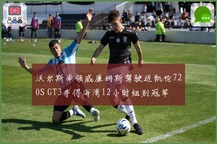 沃尔斯率领威廉姆斯驾驶迈凯伦720S GT3夺得海湾12小时组别冠军