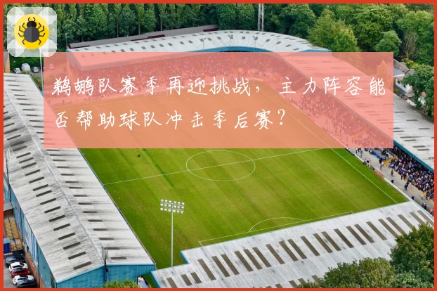 鹈鹕队赛季再迎挑战，主力阵容能否帮助球队冲击季后赛？