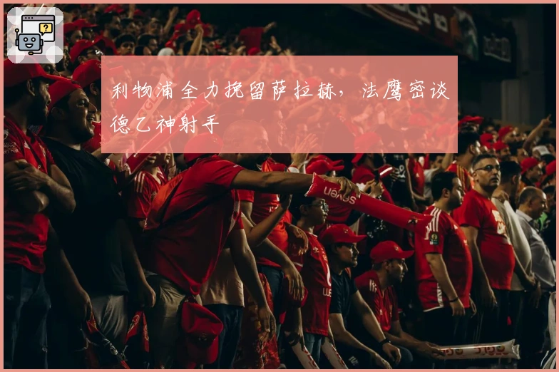 利物浦全力挽留萨拉赫，法鹰密谈德乙神射手