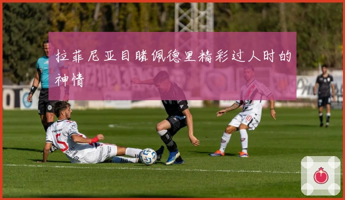 拉菲尼亚目睹佩德里精彩过人时的神情